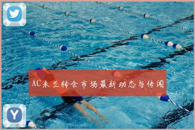 AC米兰转会市场最新动态与传闻
