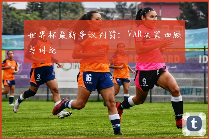 世界杯最新争议判罚：VAR决策回顾与讨论