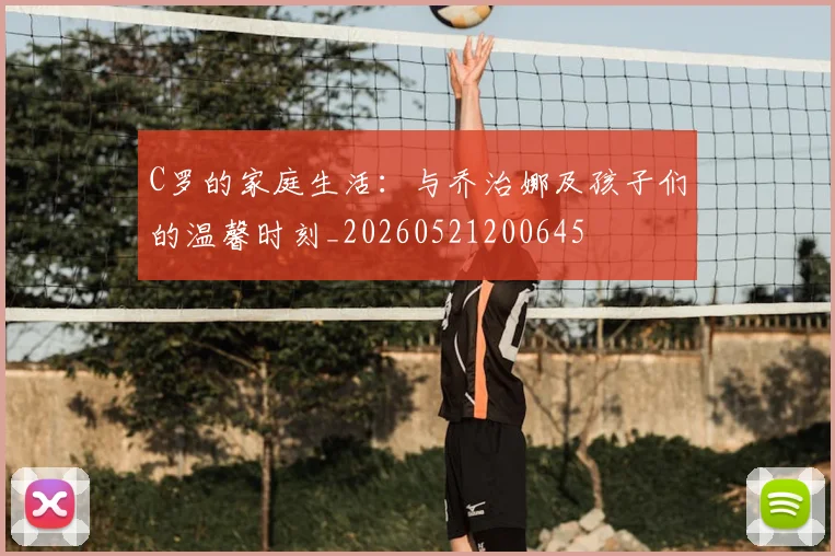 C罗的家庭生活:与乔治娜及孩子们的温馨时刻_20260521200645