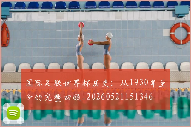 国际足联世界杯历史：从1930年至今的完整回顾_20260521151346