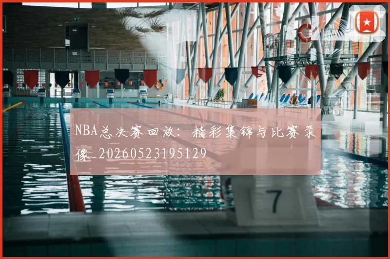 NBA总决赛回放:精彩集锦与比赛录像_20260523195129