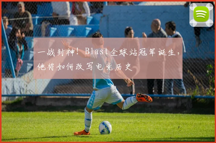 一战封神！Blast全球站冠军诞生，他将如何改写电竞历史