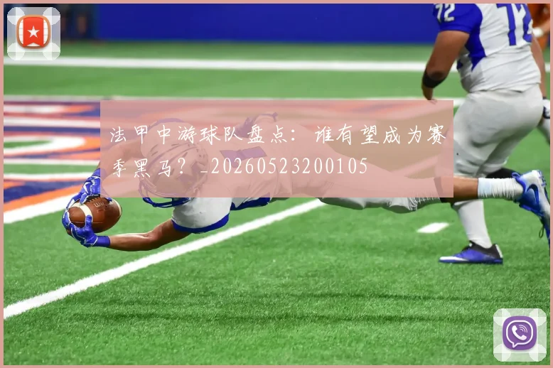 法甲中游球队盘点：谁有望成为赛季黑马？_20260523200105
