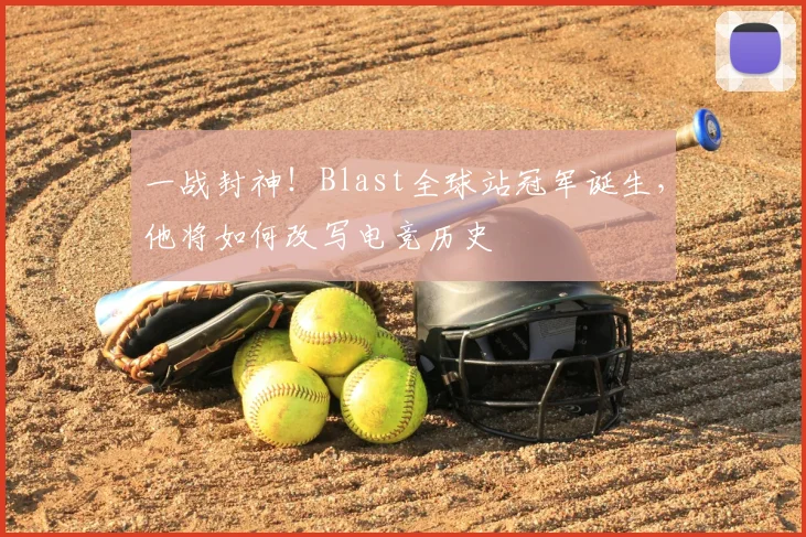 一战封神！Blast全球站冠军诞生，他将如何改写电竞历史
