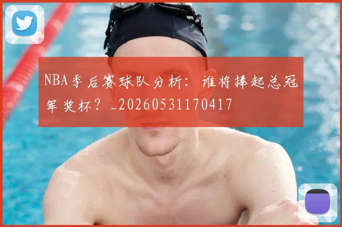 NBA季后赛球队分析:谁将捧起总冠军奖杯?_20260531170417