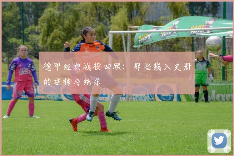 德甲经典战役回顾：那些载入史册的逆转与绝杀