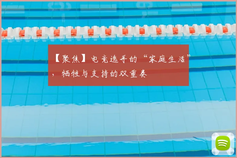 【聚焦】电竞选手的“家庭生活”，牺牲与支持的双重奏
