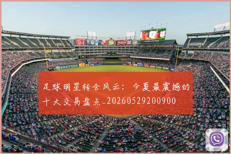 足球明星转会风云:今夏最震撼的十大交易盘点_20260529200900
