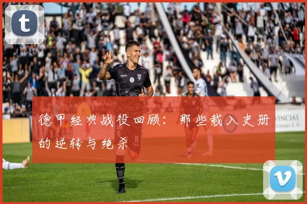 德甲经典战役回顾：那些载入史册的逆转与绝杀