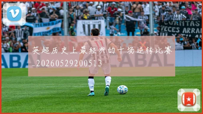 英超历史上最经典的十场逆转比赛_20260529200513